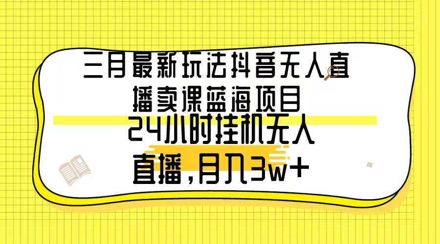 （9229期）三月最新玩法抖音无人直播卖课蓝海项目，24小时无人直播，月入3w+_80楼网创