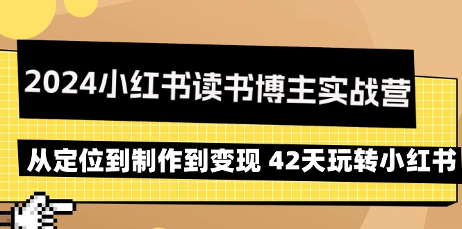 （9226期）2024小红书读书博主实战营：从定位到制作到变现 42天玩转小红书_80楼网创