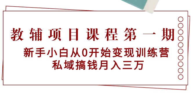 （9227期）教辅项目课程第一期：新手小白从0开始变现训练营  私域搞钱月入三万_80楼网创