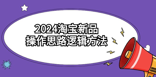 （9254期）2024淘宝新品操作思路逻辑方法（6节视频课）_80楼网创