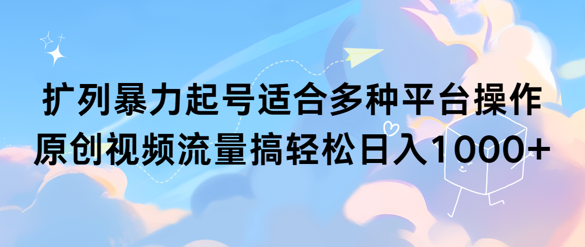 （9251期）扩列暴力起号适合多种平台操作原创视频流量搞轻松日入1000+_80楼网创