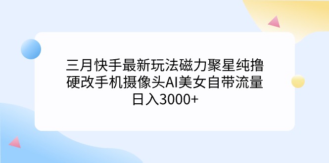 （9247期）三月快手最新玩法磁力聚星纯撸，硬改手机摄像头AI美女自带流量日入3000+…_80楼网创