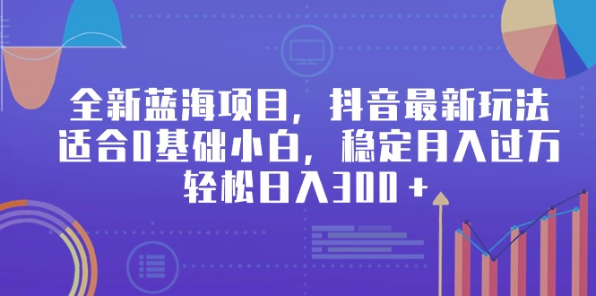 （9242期）全新蓝海项目，抖音最新玩法，适合0基础小白，稳定月入过万，轻松日入300＋_80楼网创