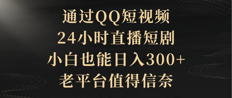 （9241期）通过QQ短视频、24小时直播短剧，小白也能日入300+，老平台值得信奈_80楼网创