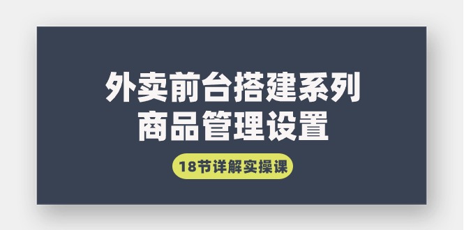 （9274期）外卖前台搭建系列｜商品管理设置，18节详解实操课_80楼网创