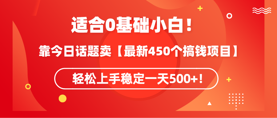 （9268期）适合0基础小白！靠今日话题卖【最新450个搞钱方法】轻松上手稳定一天500+！_80楼网创