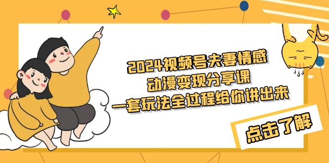 （9266期）2024视频号夫妻情感动漫变现分享课 一套玩法全过程给你讲出来（教程+素材）_80楼网创