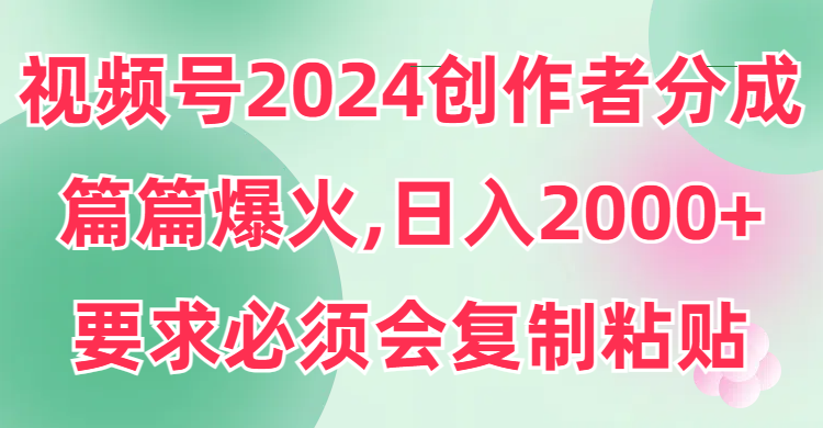 （9292期）视频号2024创作者分成，片片爆火，要求必须会复制粘贴，日入2000+_80楼网创