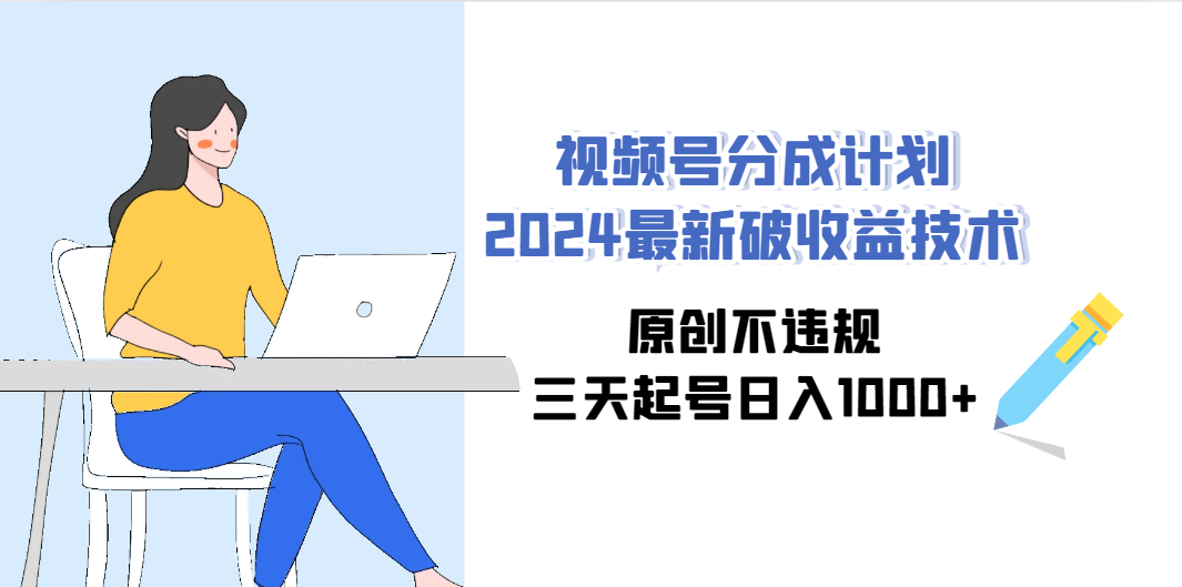 （9289期）视频号分成计划2024最新破收益技术，原创不违规，三天起号日入1000+_80楼网创