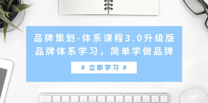 （9284期）品牌策划-体系课程3.0升级版，品牌体系学习，简单学做品牌（高清无水印）_80楼网创