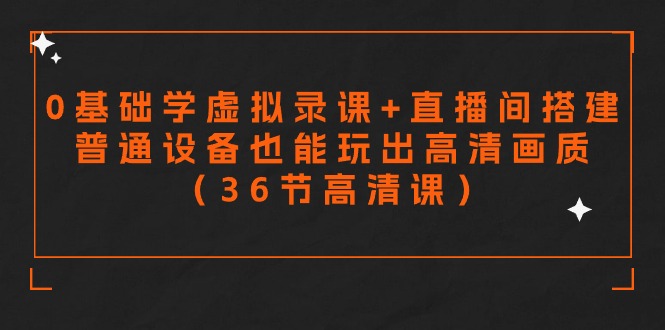 （9285期）零基础学虚拟录课+直播间搭建，普通设备也能玩出高清画质（36节高清课）_80楼网创