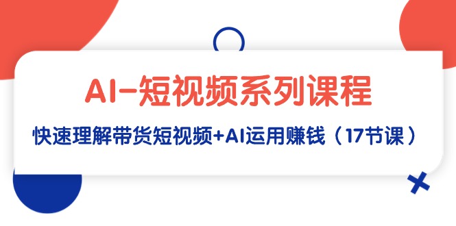 （9315期）AI-短视频系列课程，快速理解带货短视频+AI运用赚钱（17节课）_80楼网创