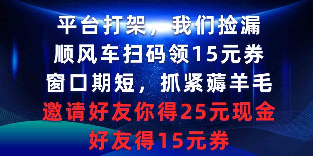 （9316期）平台打架我们捡漏，顺风车扫码领15元券，窗口期短抓紧薅羊毛，邀请好友…_80楼网创