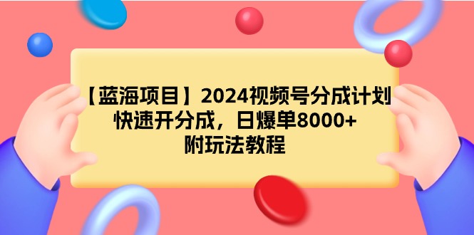 （9308期）【蓝海项目】2024视频号分成计划，快速开分成，日爆单8000+，附玩法教程_80楼网创