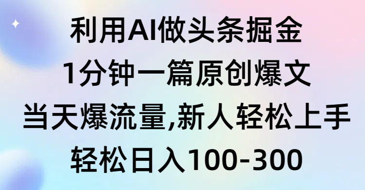 （9307期）利用AI做头条掘金，1分钟一篇原创爆文，当天爆流量，新人轻松上手_80楼网创