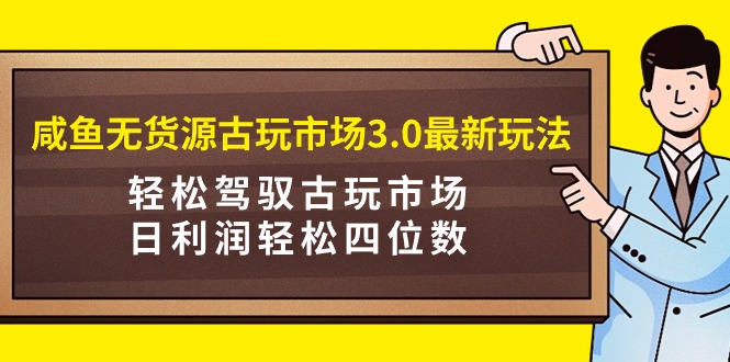 （9337期）咸鱼无货源古玩市场3.0最新玩法，轻松驾驭古玩市场，日利润轻松四位数！…_80楼网创