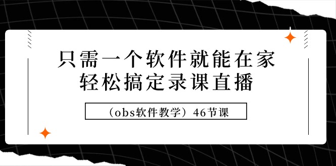 （9336期）只需一个软件就能在家轻松搞定录课直播（obs软件教学）46节课_80楼网创