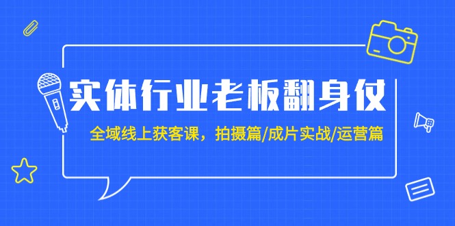 （9332期）实体行业老板翻身仗：全域-线上获客课，拍摄篇/成片实战/运营篇（20节课）_80楼网创