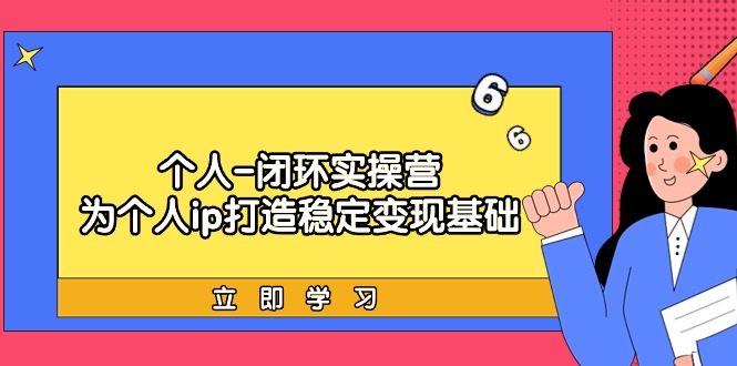 （9331期）个人-闭环实操营：为个人ip打造稳定变现基础，从价值定位/爆款打造/产品…_80楼网创