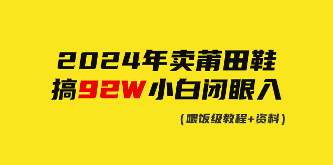 （9329期）2024年卖莆田鞋，搞了92W，小白闭眼操作！_80楼网创