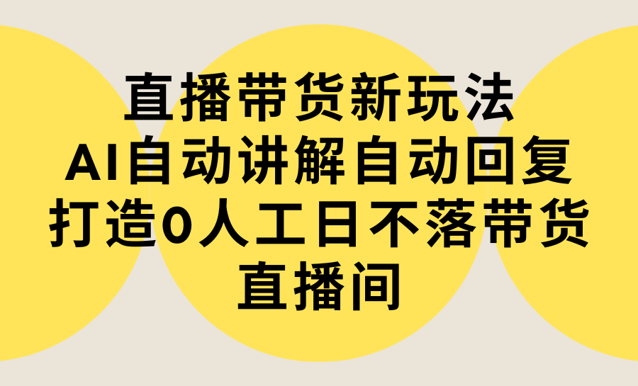 （9328期）直播带货新玩法，AI自动讲解自动回复 打造0人工日不落带货直播间-教程+软件_80楼网创