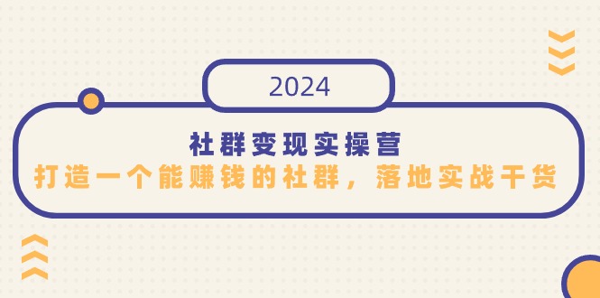 （9349期）社群变现实操营，打造一个能赚钱的社群，落地实战干货，尤其适合知识变现_80楼网创