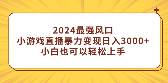 （9342期）2024最强风口，小游戏直播暴力变现日入3000+小白也可以轻松上手_80楼网创