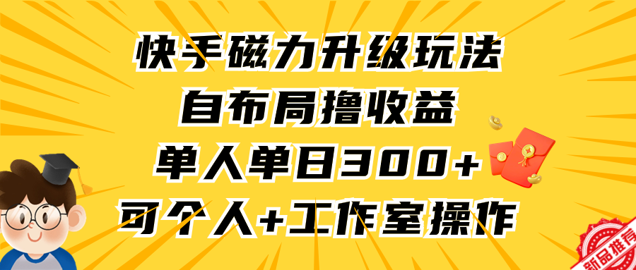 （9368期）快手磁力升级玩法，自布局撸收益，单人单日300+，个人工作室均可操作_80楼网创