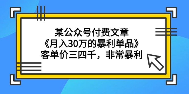 （9365期）某公众号付费文章《月入30万的暴利单品》客单价三四千，非常暴利_80楼网创