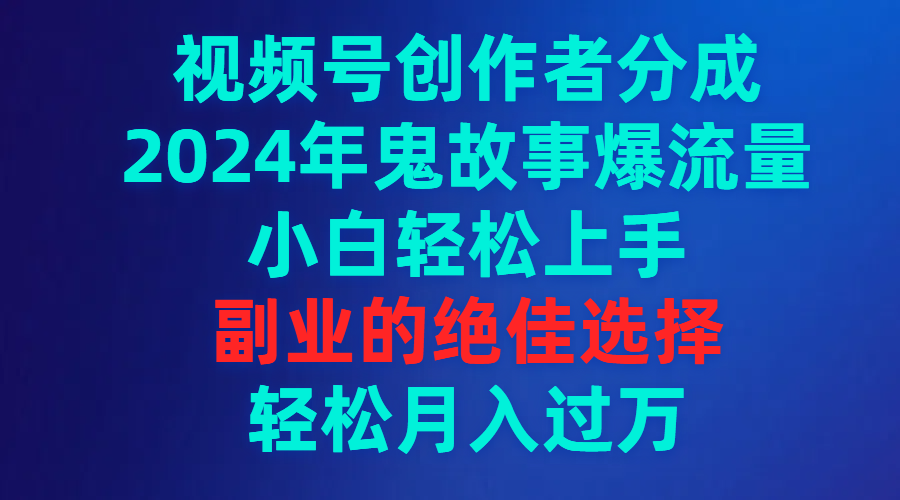 （9385期）视频号创作者分成，2024年鬼故事爆流量，小白轻松上手，副业的绝佳选择…_80楼网创