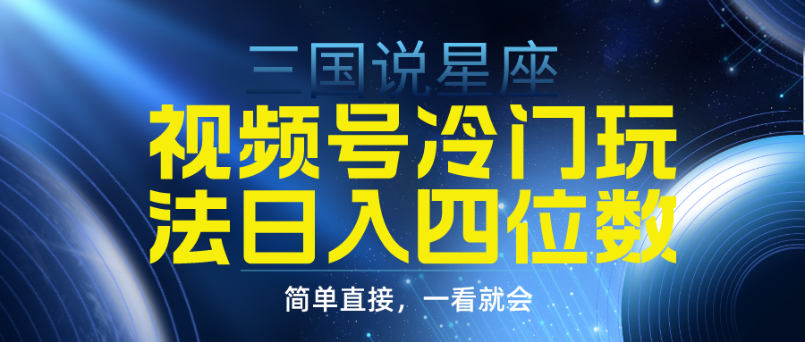 （9383期）视频号掘金冷门玩法，三国星座赛道，日入四位数（教程+素材）_80楼网创