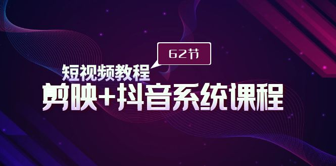 （9410期）短视频教程之剪映+抖音系统课程，剪映全系统教学（62节课）_80楼网创