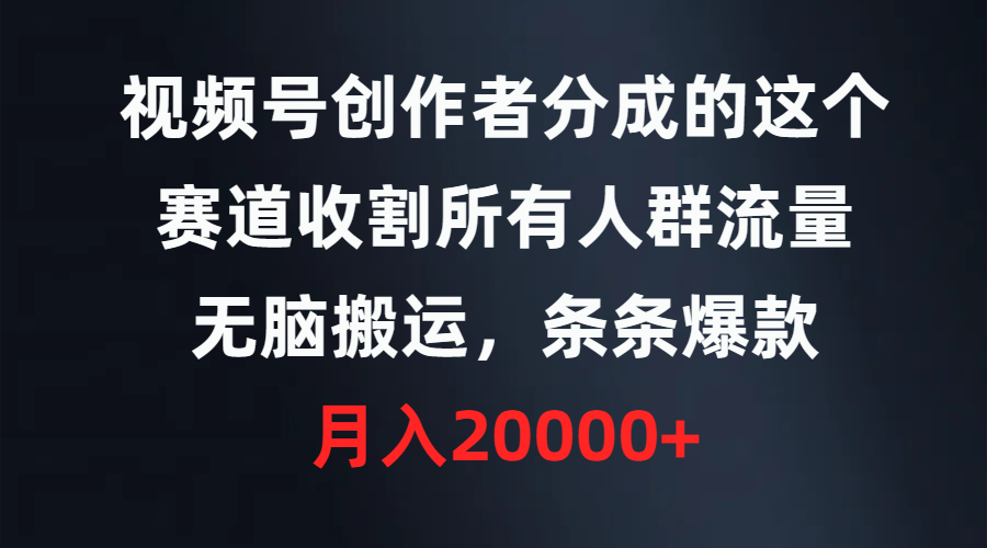 （9406期）视频号创作者分成的这个赛道，收割所有人群流量，无脑搬运，条条爆款，…_80楼网创