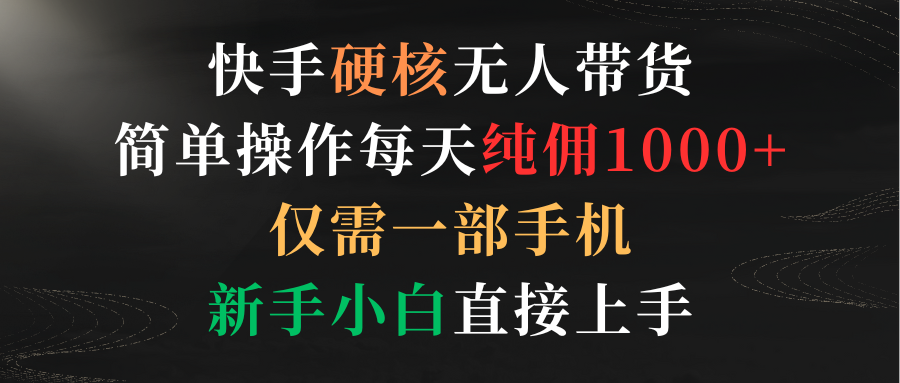 （9475期）快手硬核无人带货，简单操作每天纯佣1000+,仅需一部手机，新手小白直接上手_80楼网创