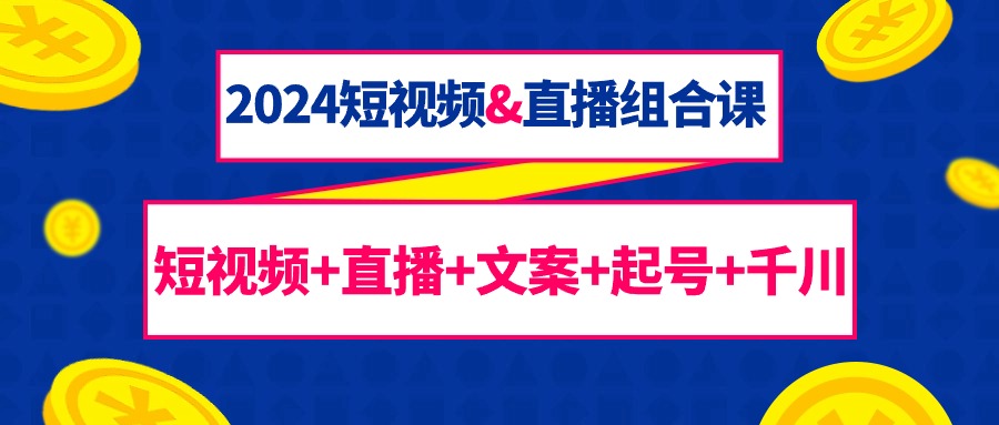 （9426期）2024短视频&直播组合课：短视频+直播+文案+起号+千川（67节课）_80楼网创