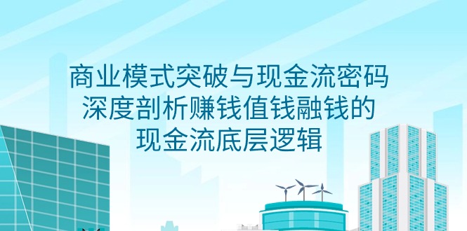 （9422期）商业模式 突破与现金流密码，深度剖析赚钱值钱融钱的现金流底层逻辑-无水印_80楼网创