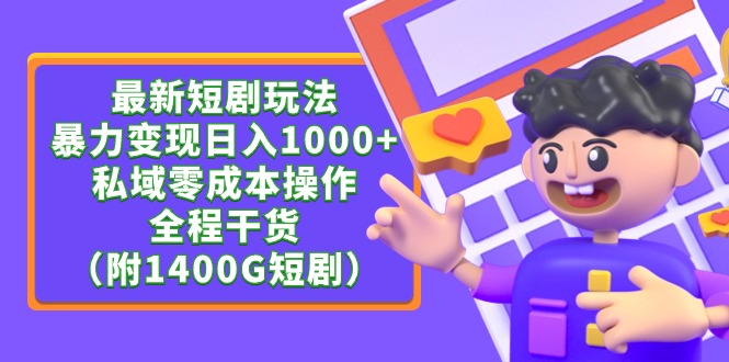 （9420期）最新短剧玩法，暴力变现日入1000+私域零成本操作，全程干货（附1400G短剧）_80楼网创