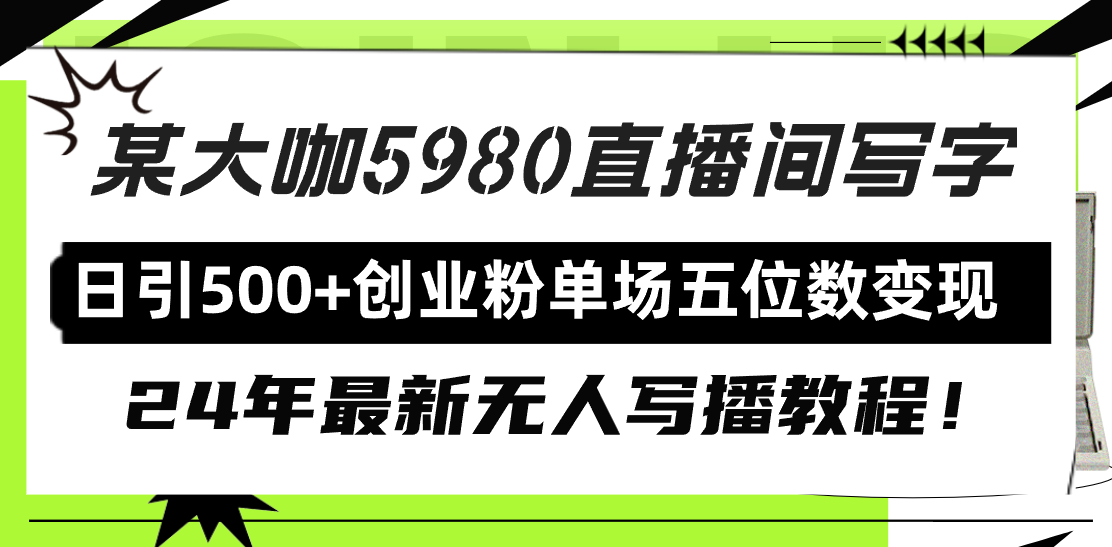 （9416期）直播间写写字日引500+创业粉，24年最新无人写播教程！单场五位数变现_80楼网创