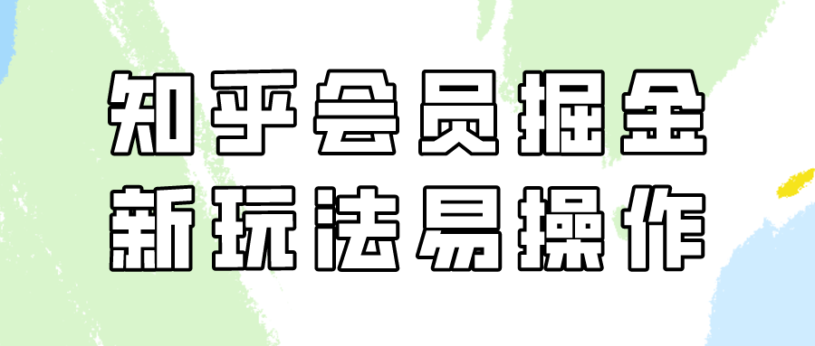 （9473期）知乎会员掘金，新玩法易变现，新手也可日入300元（教程+素材）_80楼网创