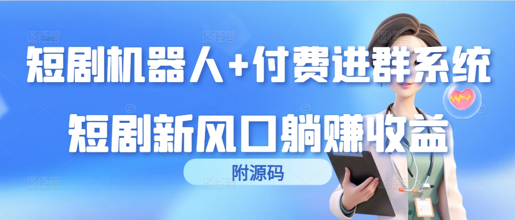 （9468期）短剧机器人+付费进群系统，短剧新风口躺赚收益（附源码）_80楼网创