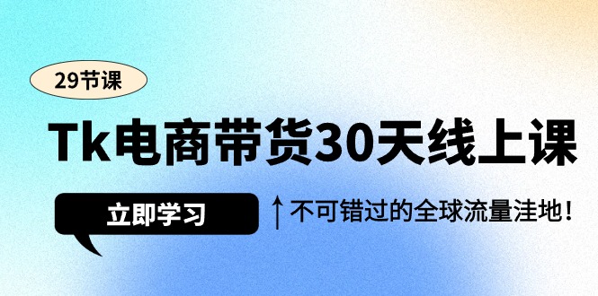 （9463期）Tk电商带货30天线上课，不可错过的全球流量洼地（29节课）_80楼网创