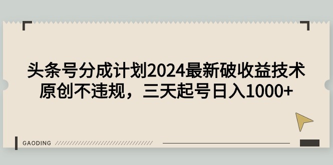 （9455期）头条号分成计划2024最新破收益技术，原创不违规，三天起号日入1000+_80楼网创