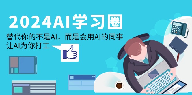 （9494期）2024-AI-学习圈：替代你的不是AI，而是会用AI的同事，让AI为你打工_80楼网创