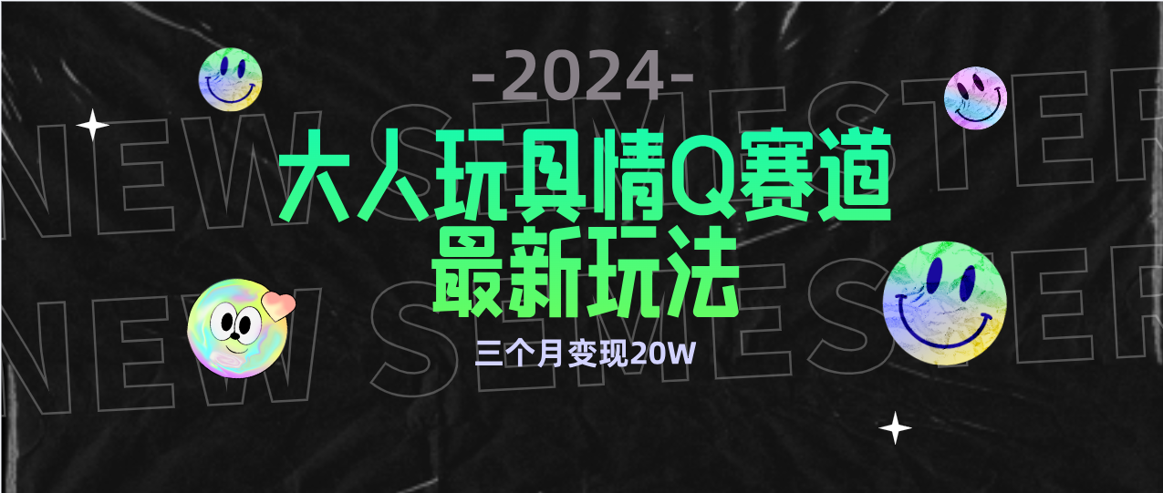 （9490期）全新大人玩具情Q赛道合规新玩法 零投入 不封号流量多渠道变现 3个月变现20W_80楼网创