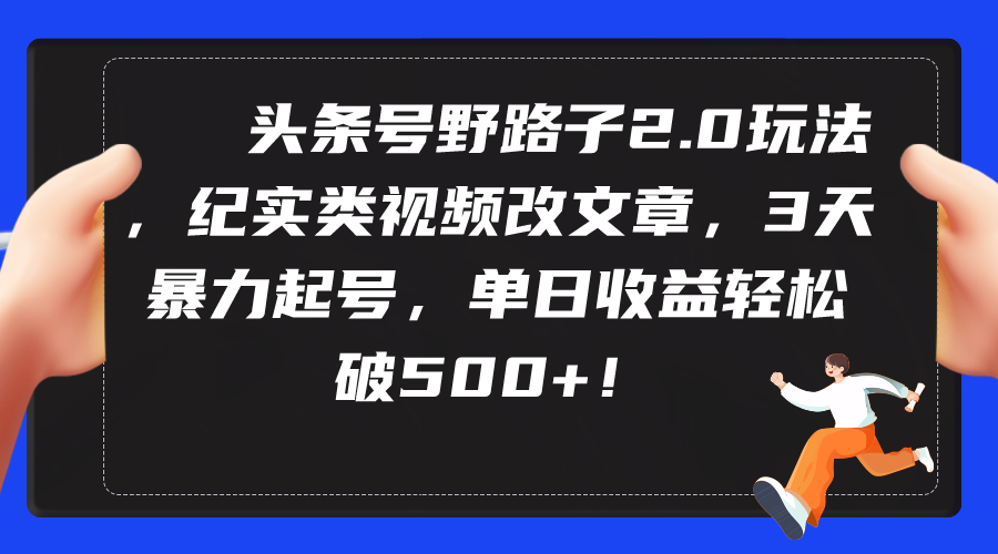 （9488期）头条号野路子2.0玩法，纪实类视频改文章，3天暴力起号，单日收益轻松破500+_80楼网创