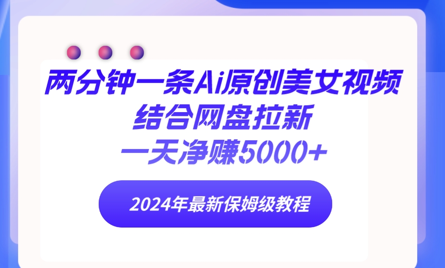 （9484期）两分钟一条Ai原创美女视频结合网盘拉新，一天净赚5000+ 24年最新保姆级教程_80楼网创