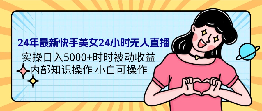 （9481期）24年最新快手美女24小时无人直播 实操日入5000+时时被动收益 内部知识操…_80楼网创