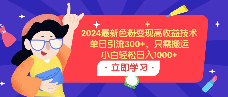 （9480期）2024最新色粉变现高收益技术，单日引流300+，只需搬运，小白轻松日入1000+_80楼网创