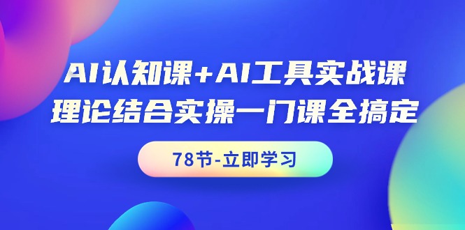 （9475期）AI认知课+AI工具实战课，理论结合实操一门课全搞定（78节课）_80楼网创