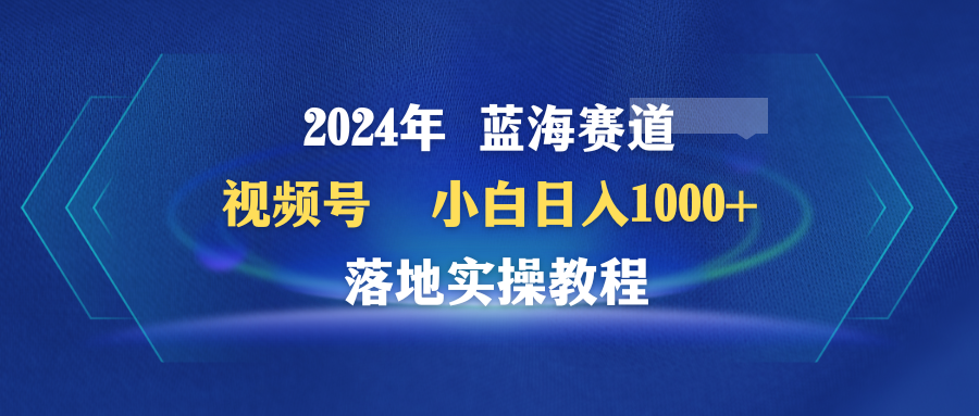 （9515期）2024年蓝海赛道 视频号  小白日入1000+ 落地实操教程_80楼网创